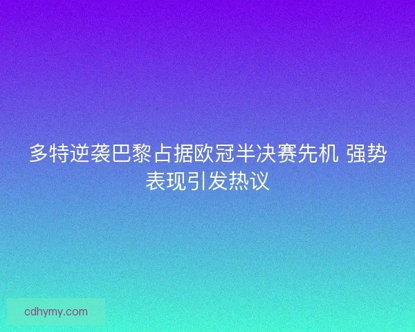 多特逆袭巴黎占据欧冠半决赛先机 强势表现引发热议